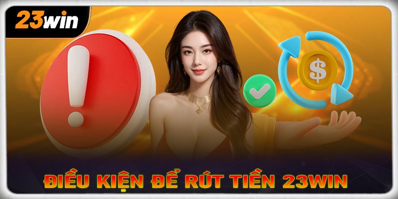 Điều kiện rút tiền tại nhà cái rút tiền 23win